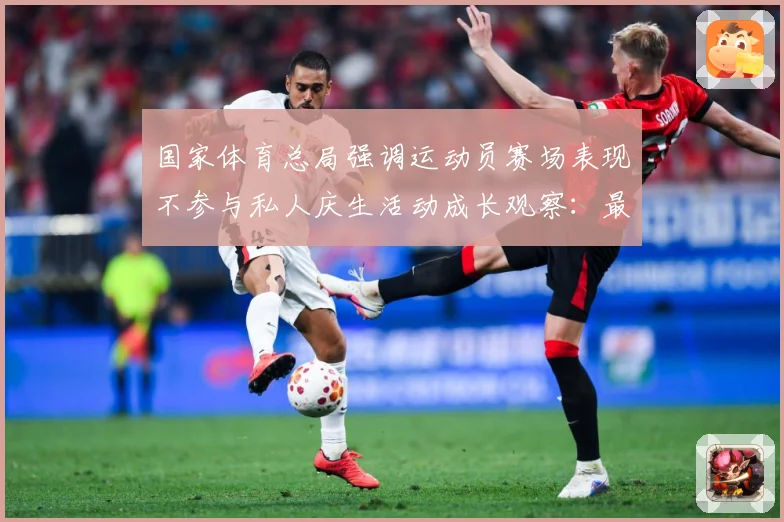 国家体育总局强调运动员赛场表现不参与私人庆生活动成长观察：最新赛事动态与深度分析