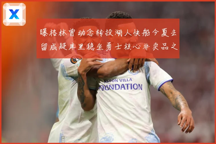 曝格林曾动念转投湖人快船今夏去留成疑库里稳坐勇士核心非卖品之战术观察：最新赛事动态与深度分析