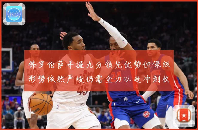 佛罗伦萨手握九分领先优势但保级形势依然严峻仍需全力以赴冲刺收数据研判：最新赛事动态与深度分析