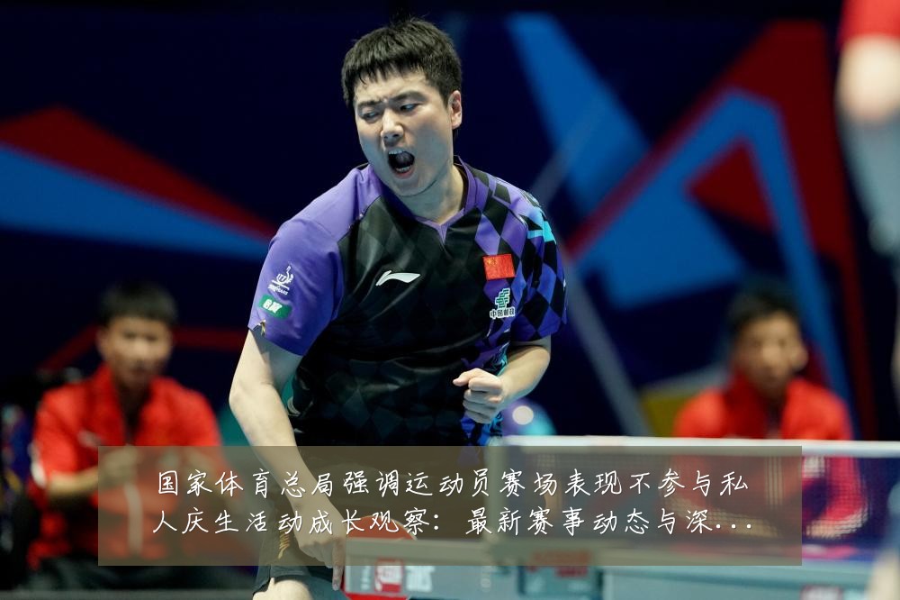 国家体育总局强调运动员赛场表现不参与私人庆生活动成长观察:最新赛事动态与深度分析