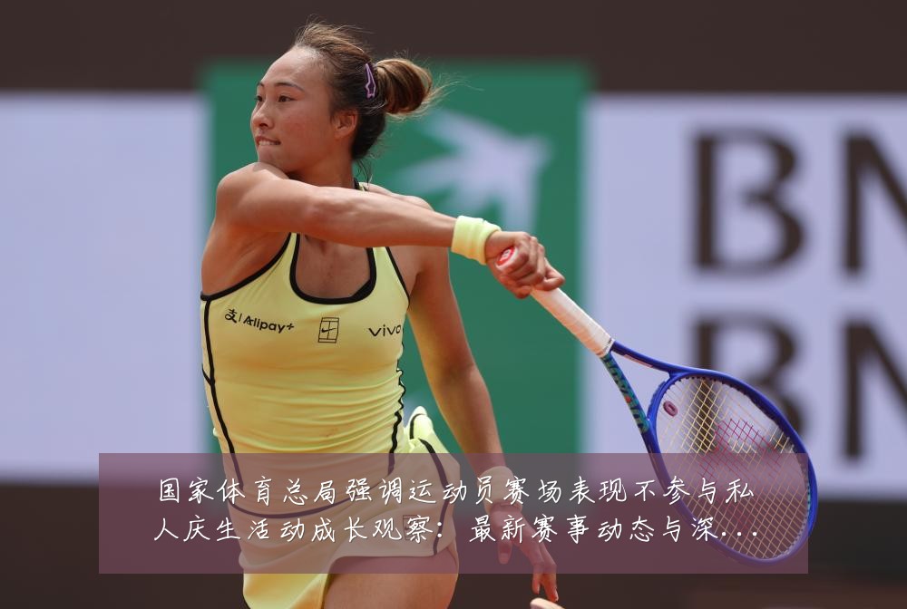 国家体育总局强调运动员赛场表现不参与私人庆生活动成长观察:最新赛事动态与深度分析