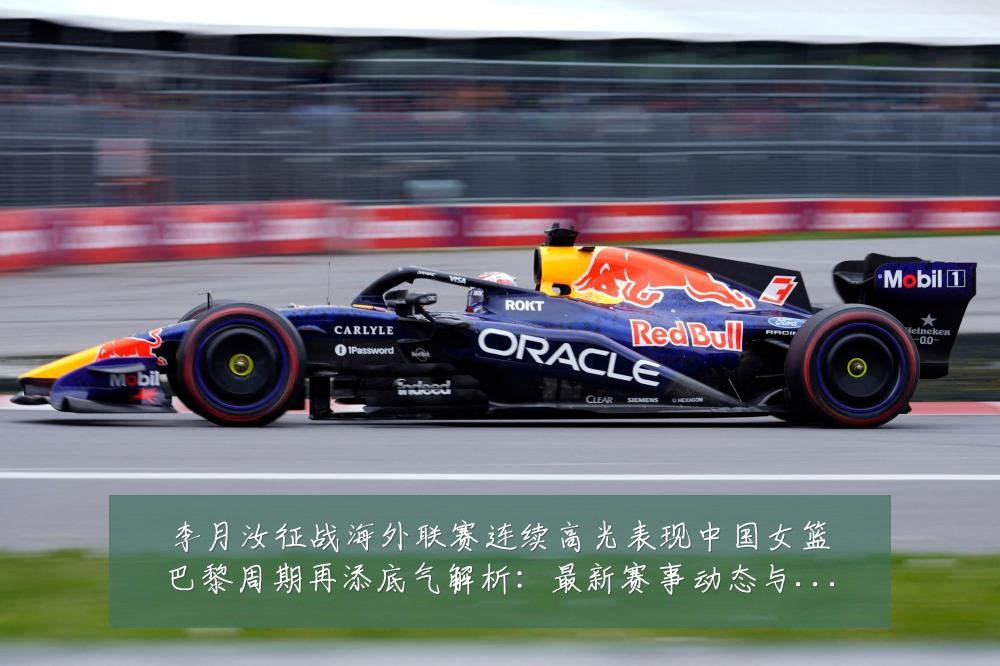 李月汝征战海外联赛连续高光表现中国女篮巴黎周期再添底气解析：最新赛事动态与深度分析
