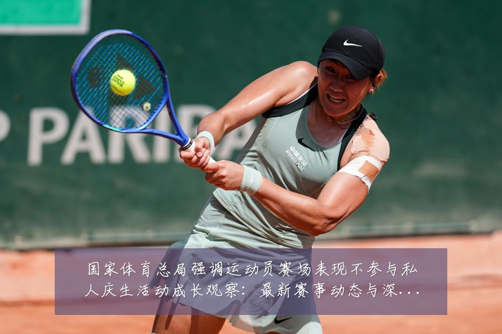 国家体育总局强调运动员赛场表现不参与私人庆生活动成长观察：最新赛事动态与深度分析