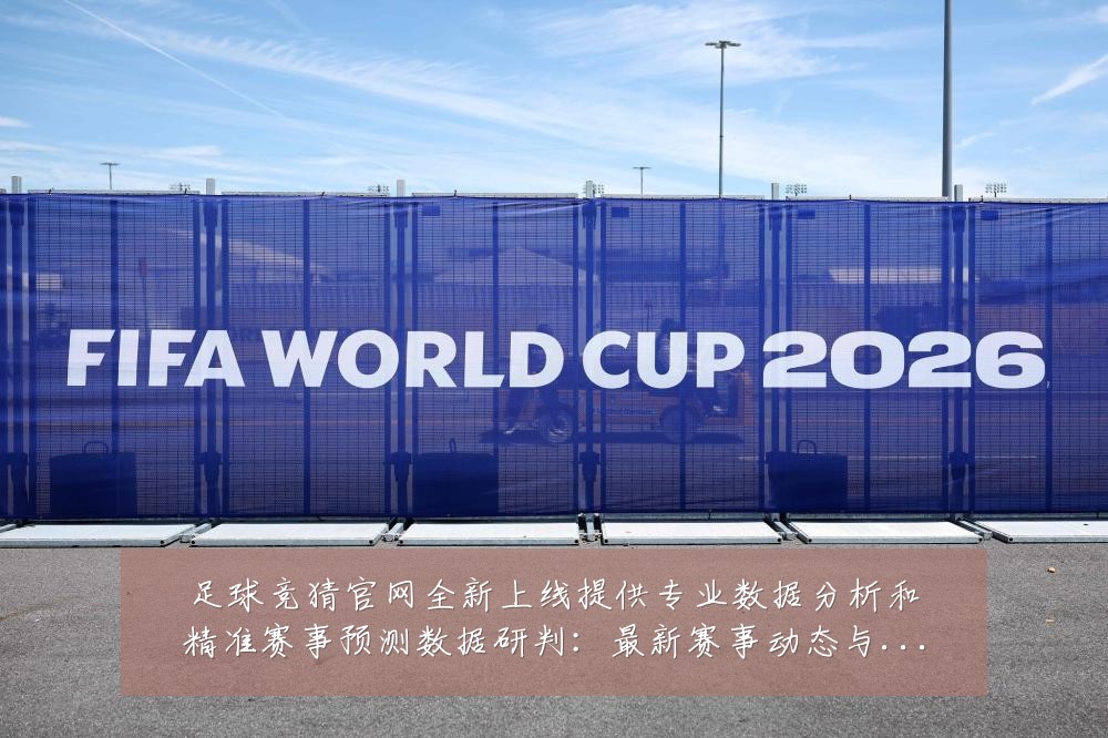 足球竞猜官网全新上线提供专业数据分析和精准赛事预测数据研判：最新赛事动态与深度分析
