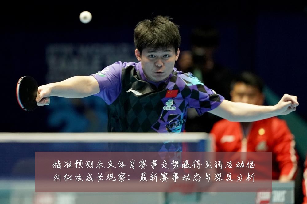精准预测未来体育赛事走势赢得竞猜活动福利秘诀成长观察：最新赛事动态与深度分析