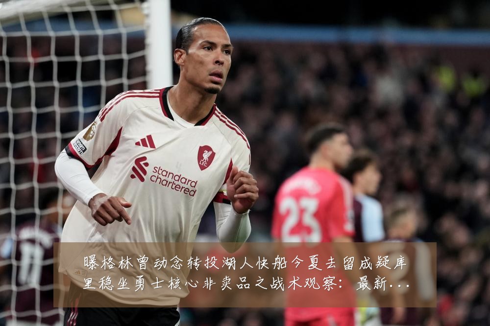 曝格林曾动念转投湖人快船今夏去留成疑库里稳坐勇士核心非卖品之战术观察:最新赛事动态与深度分析