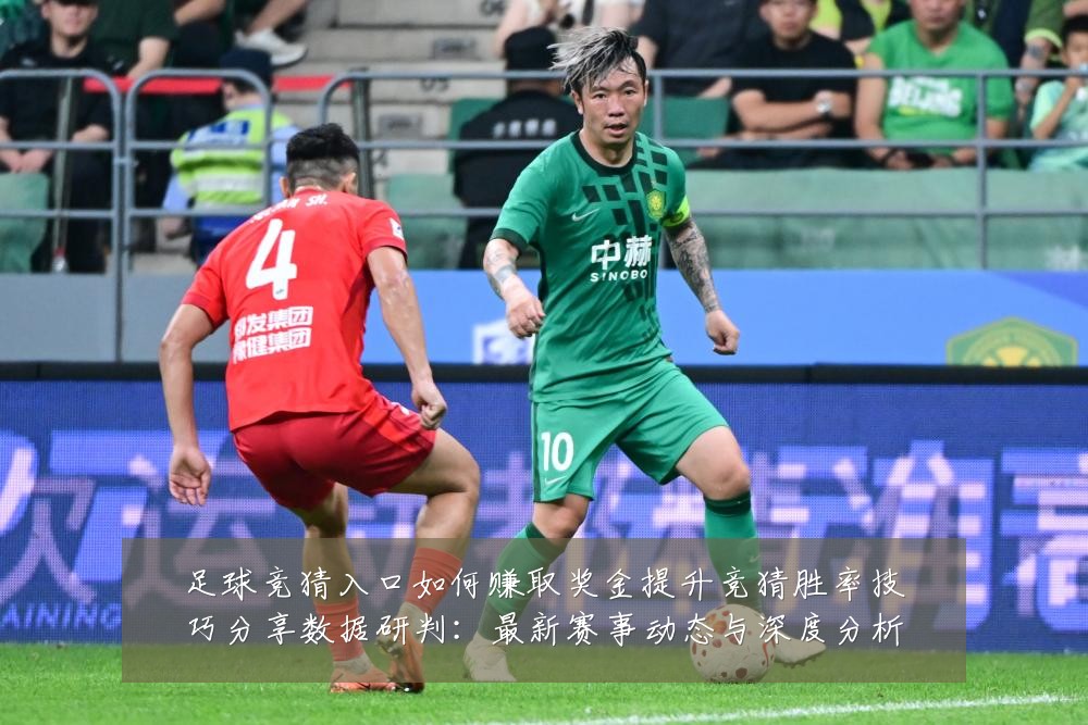足球竞猜入口如何赚取奖金提升竞猜胜率技巧分享数据研判：最新赛事动态与深度分析